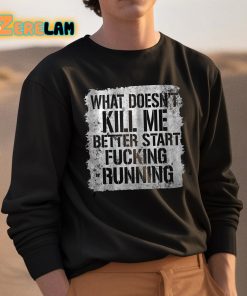What Doesnt Kill Me Better Start Fucking Running Shirt 3 1