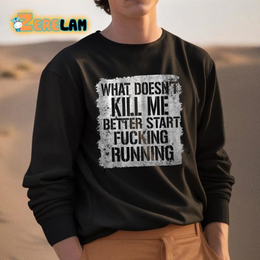 What Doesn’t Kill Me Better Start Fucking Running Shirt
