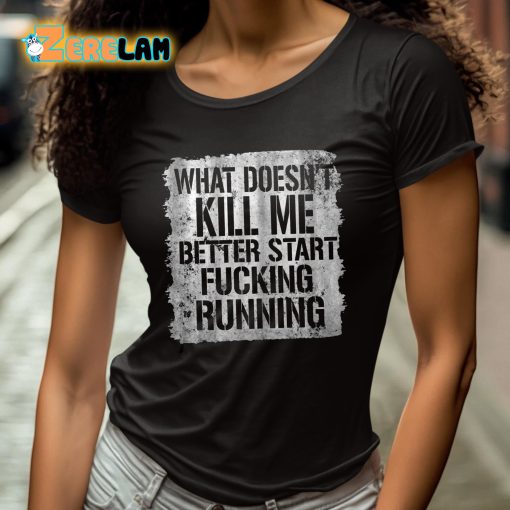 What Doesn’t Kill Me Better Start Fucking Running Shirt