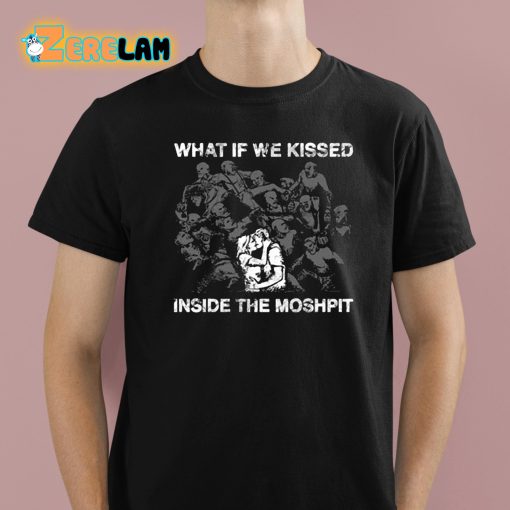 What If We Kissed Inside The Moshpit Shirt