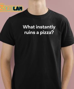 What Instantly Ruins A Pizza Shirt 1 1