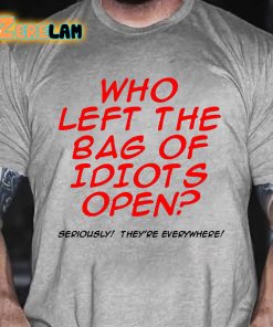 Who Left The Bag of Idiots Open Seriously They're Everywhere T-shirt