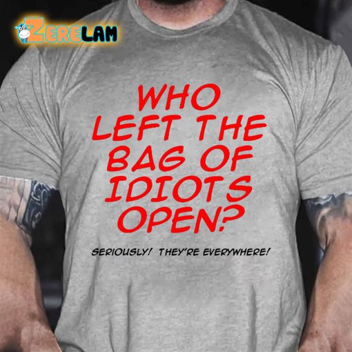 Who Left The Bag of Idiots Open Seriously They’re Everywhere T-shirt