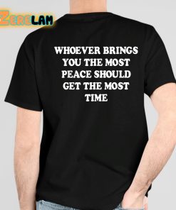 Whoever Brings You The Most Peace Should Get The Most Time Shirt 4 1