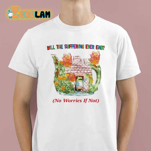 Will The Suffering Ever End No Worries If Not Shirt