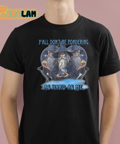 Yall Don't Be Pondering As Hard As Me Shirt