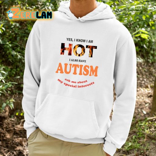Yes I Know I Am Hot I Also Have Autism Ask Me About My Special Interests Shirt