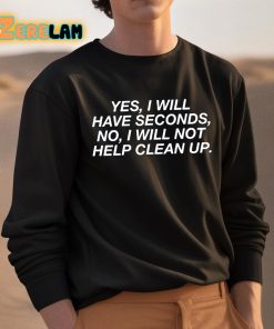Yes I Will Have Seconds No I Will Not Help Clean Up Shirt 3 1