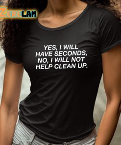 Yes I Will Have Seconds No I Will Not Help Clean Up Shirt 4 1