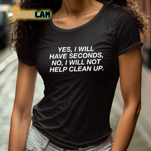 Yes I Will Have Seconds No I Will Not Help Clean Up Shirt