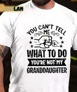 You Cant Tell Me What To Do You're Not My Granddaughter T-shirt