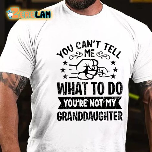 You Cant Tell Me What To Do You’re Not My Granddaughter T-shirt