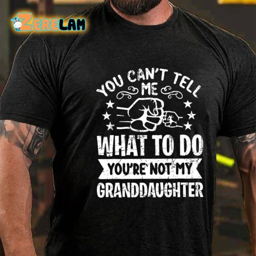 You Cant Tell Me What To Do You’re Not My Granddaughter T-shirt