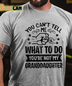 You Cant Tell Me What To Do Youre Not My Granddaughter T shirt 3