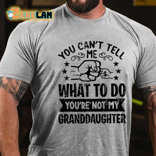 You Cant Tell Me What To Do You’re Not My Granddaughter T-shirt