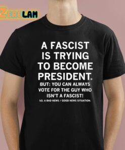 A Fascist Is Trying To Become President Shirt 1 1