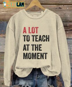 A Lot To Teach At The Moment Teachers Sweatshirt 2