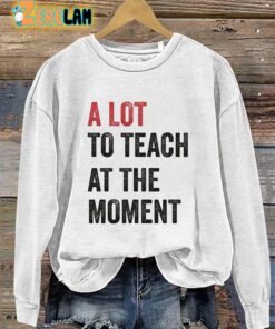 A Lot To Teach At The Moment Teachers Sweatshirt 3