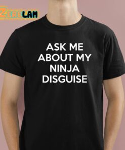 Ask Me About My Ninja Disguise Shirt 1 1