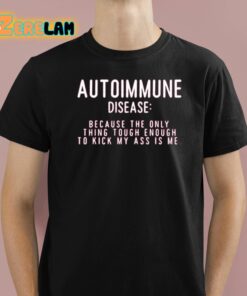 Autoimmune Disease Because The Only Thing Tough Enough To Kick My Ass Is Me Shirt 1 1