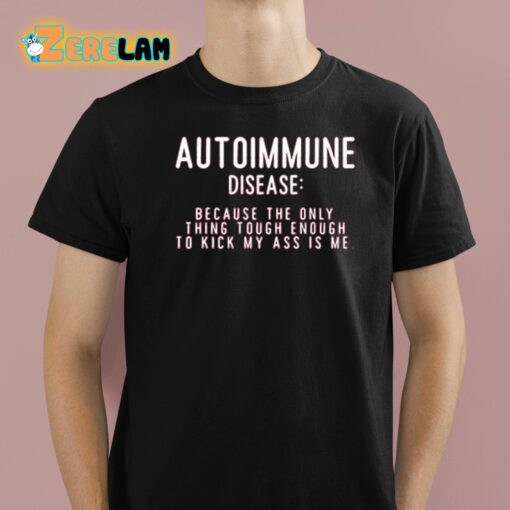 Autoimmune Disease Because The Only Thing Tough Enough To Kick My Ass Is Me Shirt