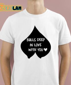 Balls Deep In Love With You Shirt 1 1