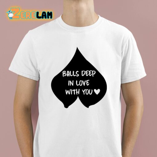 Balls Deep In Love With You Shirt