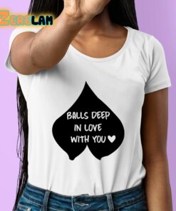 Balls Deep In Love With You Shirt 6 1
