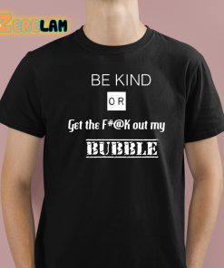 Be Kind Or Get The Fuck Out My Bubble Shirt 1 1