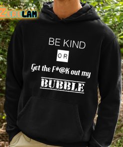 Be Kind Or Get The Fuck Out My Bubble Shirt 2 1