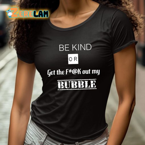 Be Kind Or Get The Fuck Out My Bubble Shirt