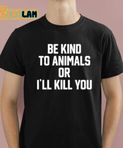 Be Kind To Animals Or Ill Kill You Shirt 1 1