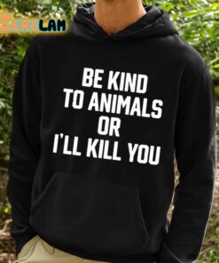 Be Kind To Animals Or Ill Kill You Shirt 2 1