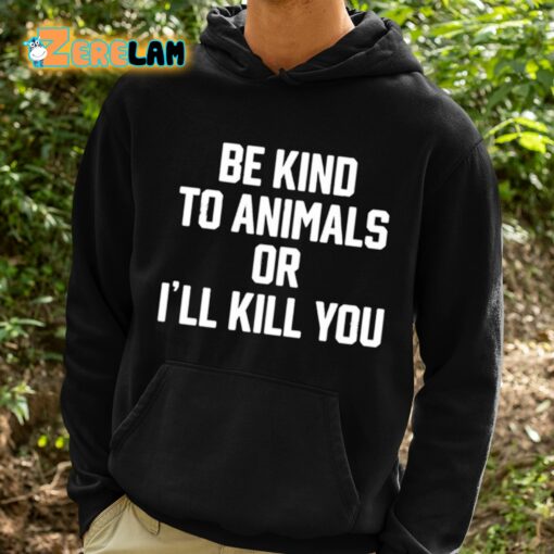 Be Kind To Animals Or I’ll Kill You Shirt