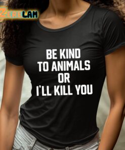 Be Kind To Animals Or Ill Kill You Shirt 4 1