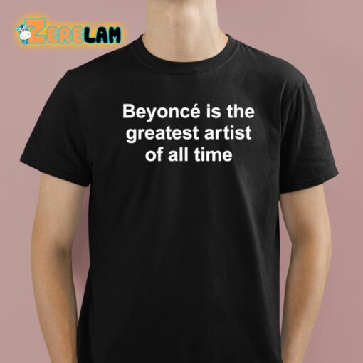 Beyonce Is The Greatest Artist Of All Time Shirt