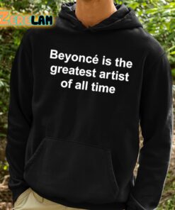 Beyonce Is The Greatest Artist Of All Time Shirt 2 1