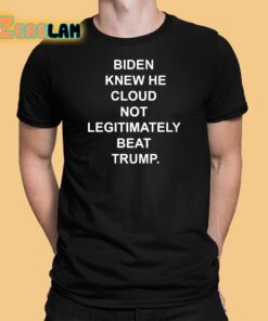 Biden Knew He Cloud Not Legitimately Beat Trump Shirt