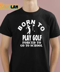 Born To Play Golf Forced To Go To School Shirt