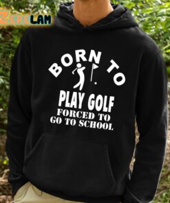 Born To Play Golf Forced To Go To School Shirt 2 1