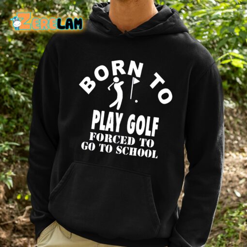 Born To Play Golf Forced To Go To School Shirt