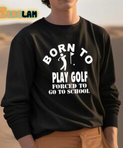 Born To Play Golf Forced To Go To School Shirt 3 1