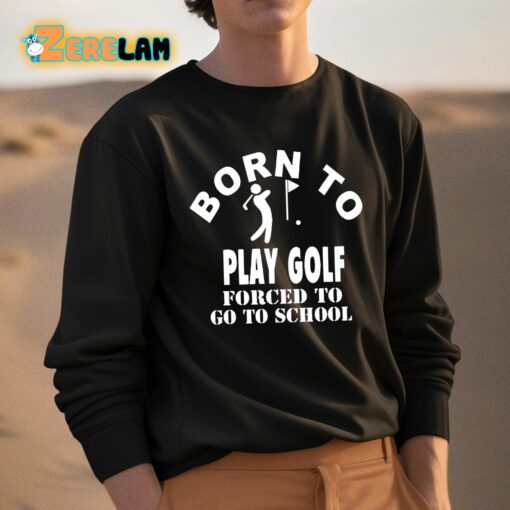 Born To Play Golf Forced To Go To School Shirt