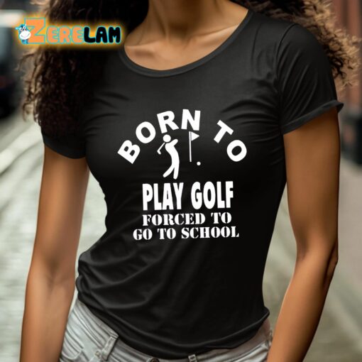 Born To Play Golf Forced To Go To School Shirt