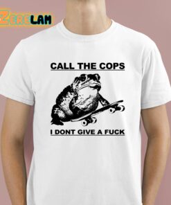 Call The Cops I Dont Give A Fuck Shirt