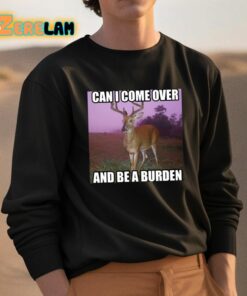 Can I Come Over And Be A Burden Shirt 3 1
