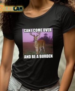 Can I Come Over And Be A Burden Shirt 4 1