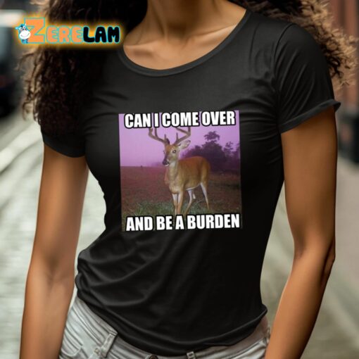 Can I Come Over And Be A Burden Shirt