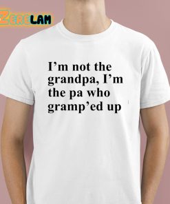 Claire Penis Im Not The Grandpa Im The Pa Who Gramp’ed Up Shirt