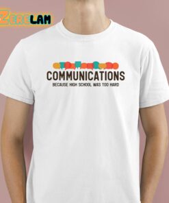 Communications Because High School Was Too Hard Shirt